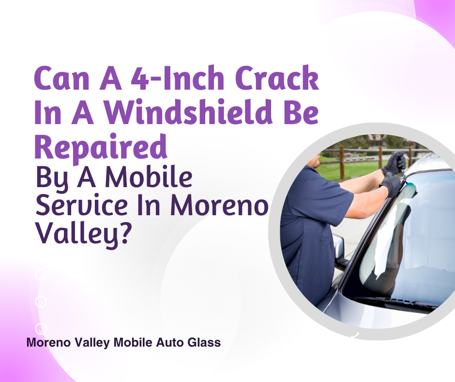 Can A 4-Inch Crack In A Windshield Be Repaired By A Mobile Service In Moreno Valley?