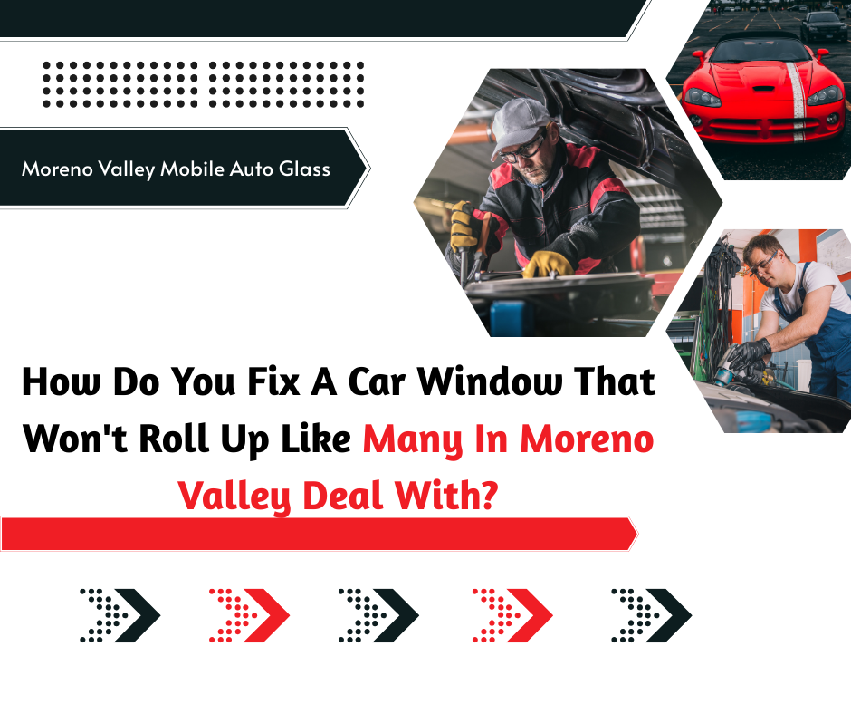 How Do You Fix A Car Window That Won't Roll Up Like Many In Moreno Valley Deal With?