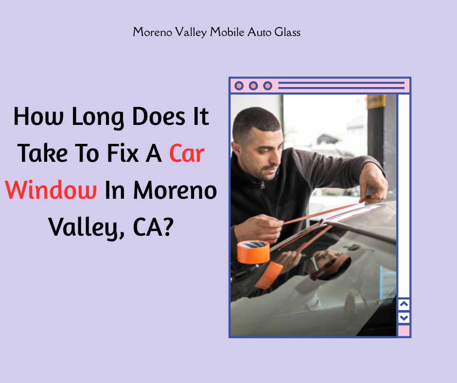 How Long Does It Take To Fix A Car Window In Moreno Valley, CA?